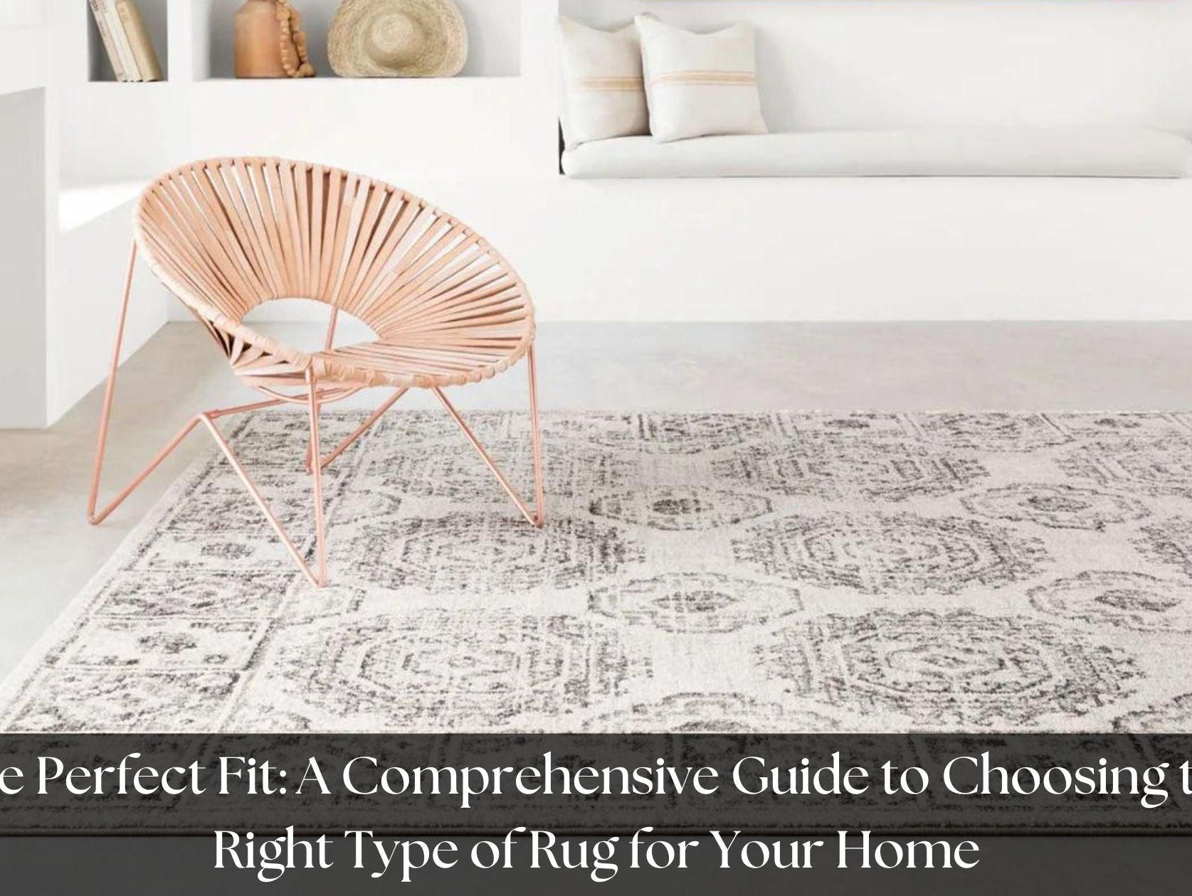 The Perfect Fit: A Comprehensive Guide to Choosing the Right Type of Rug for Your Home