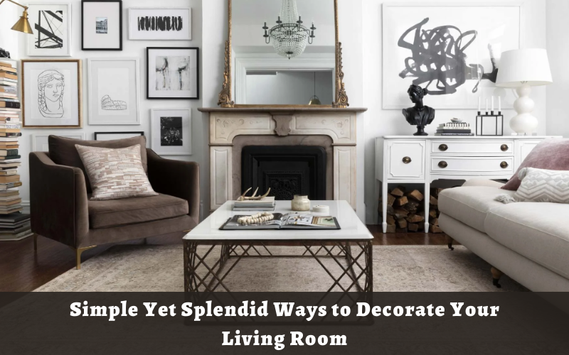 Simple Yet Splendid Ways to Decorate Your Living Room
